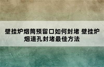 壁挂炉烟筒预留口如何封堵 壁挂炉烟道孔封堵最佳方法